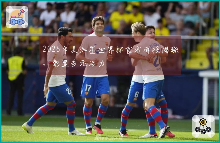 2026年美加墨世界杯官方海报揭晓，彰显多元活力