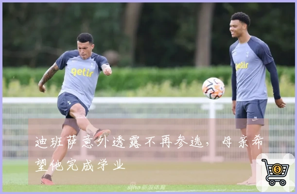 迪班萨意外透露不再参选，母亲希望他完成学业