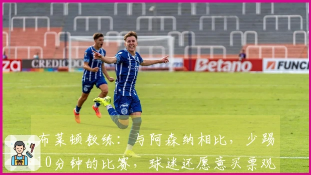 布莱顿教练：与阿森纳相比，少踢10分钟的比赛，球迷还愿意买票观看吗？