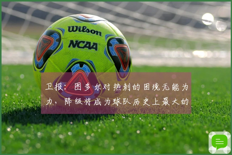 卫报：图多尔对热刺的困境无能为力，降级将成为球队历史上最大的败笔