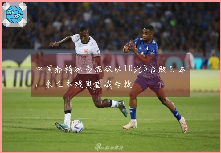 中国轮椅冰壶混双以10比3击败日本，米兰冬残奥首战告捷