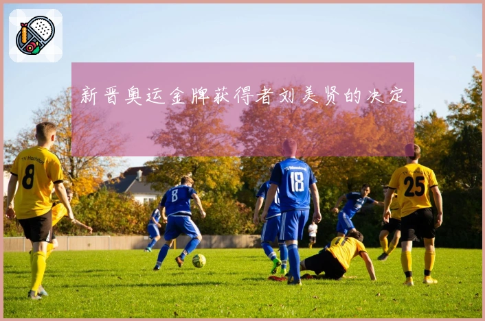 新晋奥运金牌获得者刘美贤的决定