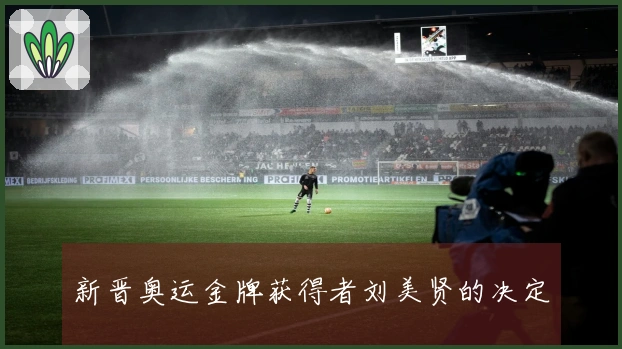 新晋奥运金牌获得者刘美贤的决定