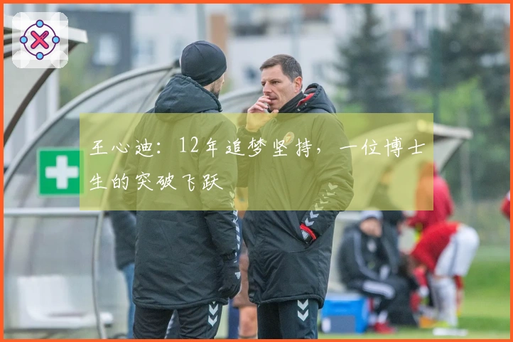 王心迪：12年追梦坚持，一位博士生的突破飞跃