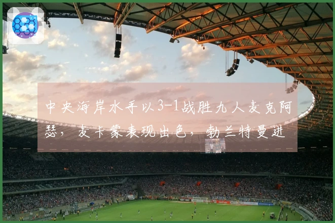 中央海岸水手以3-1战胜九人麦克阿瑟，麦卡蒙表现出色，勃兰特曼进球