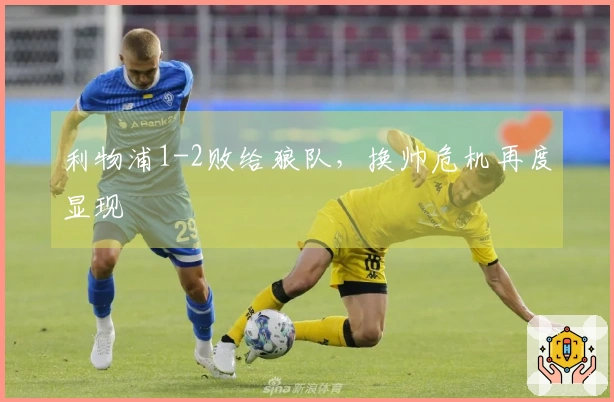 利物浦1-2败给狼队，换帅危机再度显现