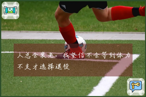 人总会衰老，我坚信不会等到体力不支才选择退役