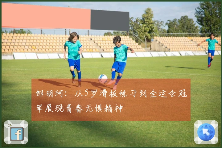 邹明珂：从5岁滑板练习到全运会冠军展现青春无惧精神