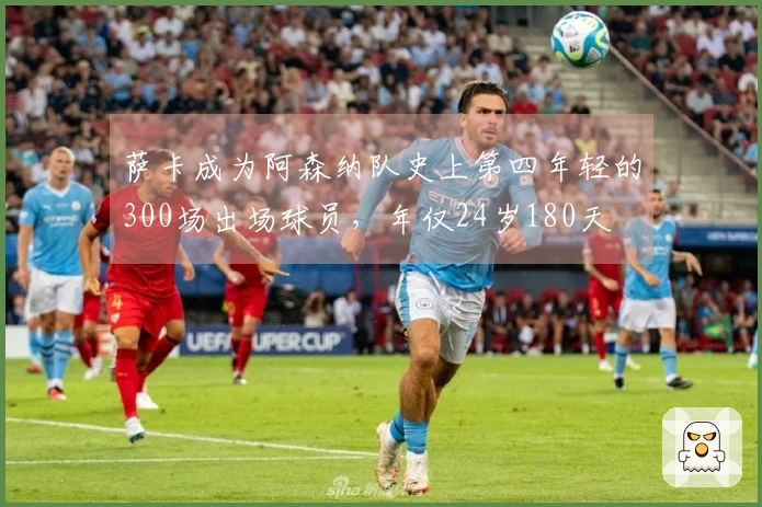 萨卡成为阿森纳队史上第四年轻的300场出场球员，年仅24岁180天